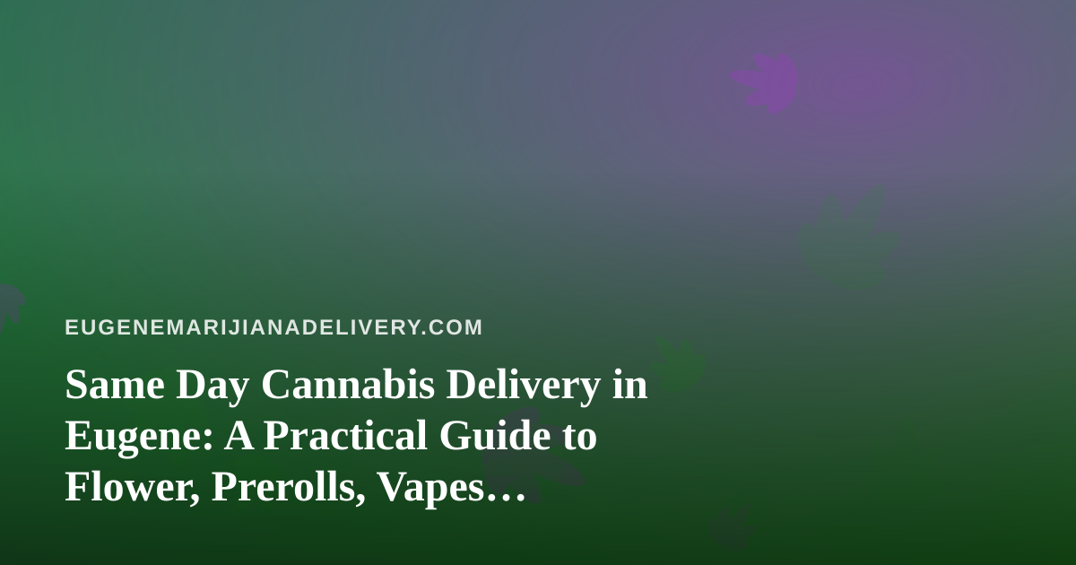 Same Day Cannabis Delivery in Eugene: A Practical Guide to Flower, Prerolls, Vapes, Edibles, and Concentrates