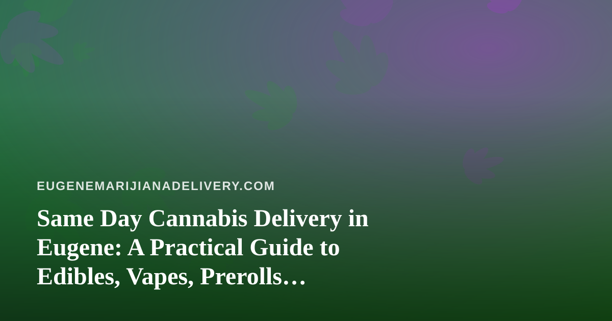 Same Day Cannabis Delivery in Eugene: A Practical Guide to Edibles, Vapes, Prerolls, Flower, and Concentrates