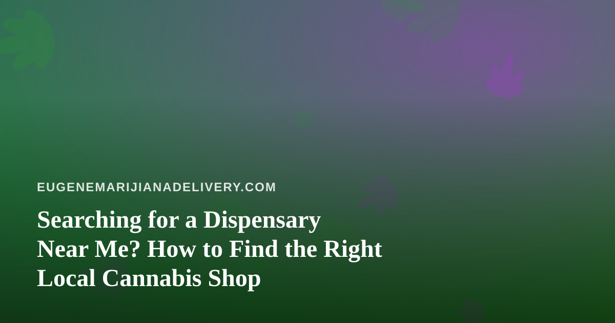 Searching for a Dispensary Near Me? How to Find the Right Local Cannabis Shop