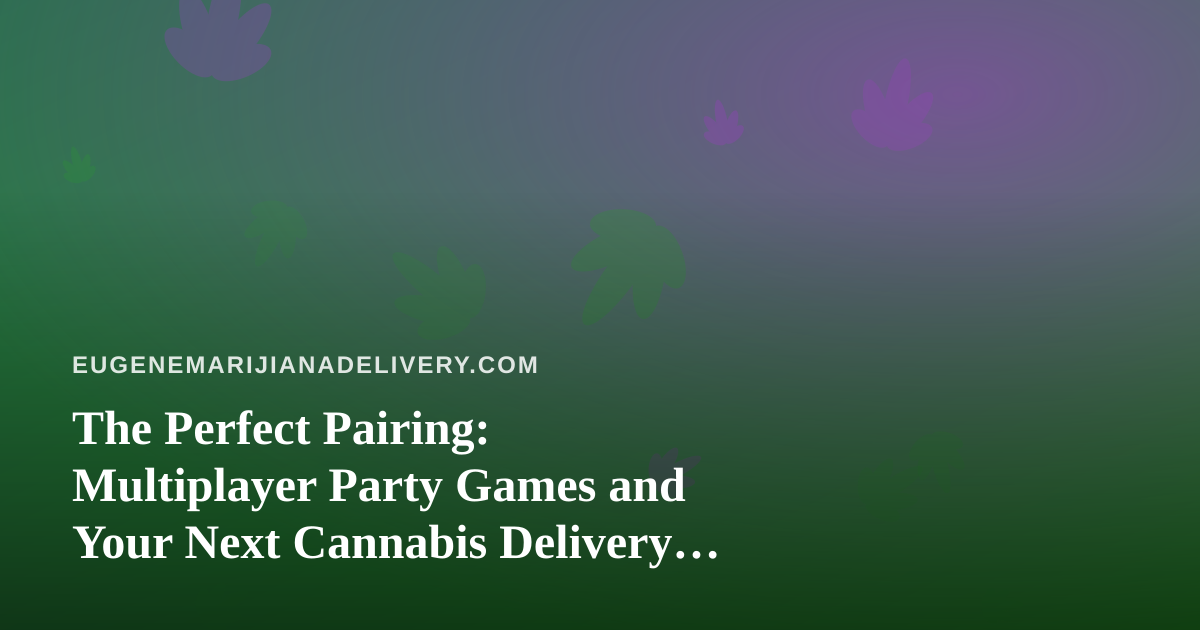 The Perfect Pairing: Multiplayer Party Games and Your Next Cannabis Delivery Night