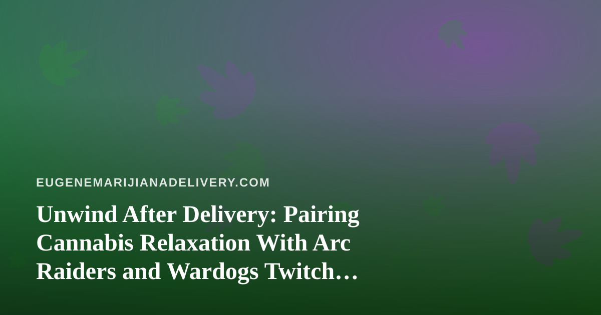 Unwind After Delivery: Pairing Cannabis Relaxation With Arc Raiders and Wardogs Twitch Streams